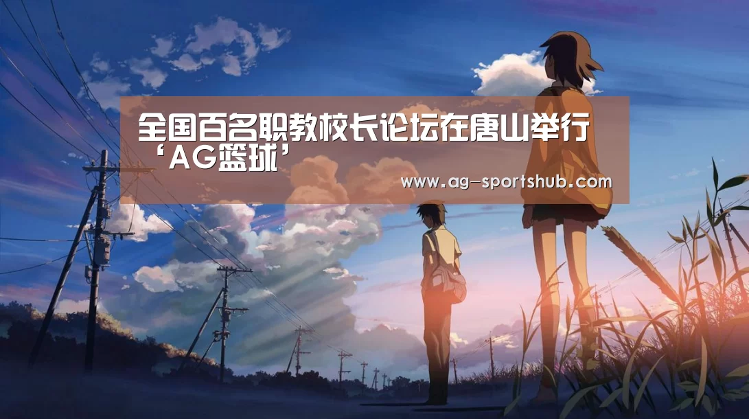 全国百名职教校长论坛在唐山举行‘AG篮球’(图1) AG体育