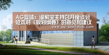 AG篮球:温家宝主持召开座谈会征求对《规划纲要》的意见和建议(图3) AG足球